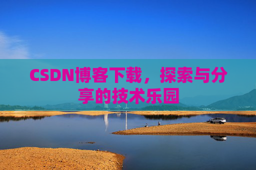 CSDN博客下载,探索与分享的技术乐园 CSDN博客下载,探索与分享的技术乐园